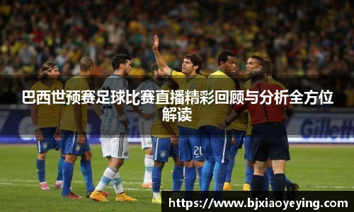 巴西世预赛足球比赛直播精彩回顾与分析全方位解读