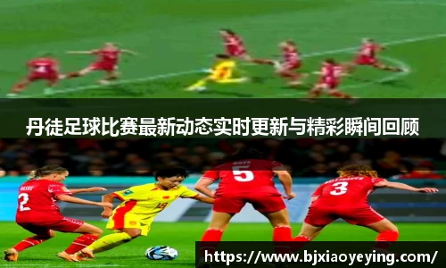 丹徒足球比赛最新动态实时更新与精彩瞬间回顾