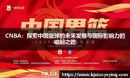CNBA：探索中国篮球的未来发展与国际影响力的崛起之路