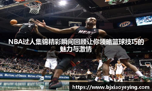 NBA过人集锦精彩瞬间回顾让你领略篮球技巧的魅力与激情