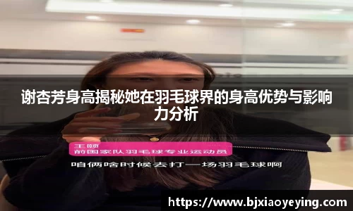谢杏芳身高揭秘她在羽毛球界的身高优势与影响力分析